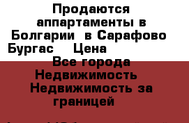 Продаются аппартаменты в Болгарии, в Сарафово (Бургас) › Цена ­ 2 450 000 - Все города Недвижимость » Недвижимость за границей   